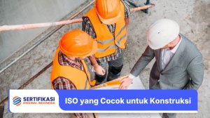 ISO yang Cocok untuk Sektor Konstruksi dan Manfaatnya